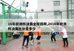 16年欧洲杯决赛全程回顾,2016年欧洲杯决赛比分是多少