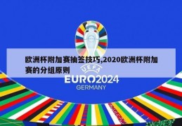 欧洲杯附加赛抽签技巧,2020欧洲杯附加赛的分组原则