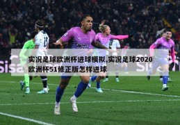 实况足球欧洲杯进球模拟,实况足球2020欧洲杯51修正版怎样进球