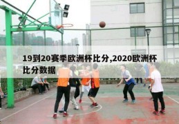 19到20赛季欧洲杯比分,2020欧洲杯比分数据