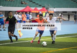 2024女足欧洲杯冠军,2021年女足欧洲杯预选赛