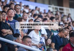 NBA比赛录像回放麦,nba比赛回放录像高清中文解说