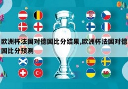 欧洲杯法国对德国比分结果,欧洲杯法国对德国比分预测