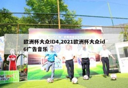 欧洲杯大众ID4,2021欧洲杯大众id6广告音乐