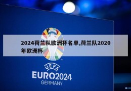 2024荷兰队欧洲杯名单,荷兰队2020年欧洲杯