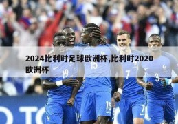 2024比利时足球欧洲杯,比利时2020欧洲杯