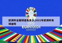 欧洲杯全国球迷有多少,2021年欧洲杯有球迷吗