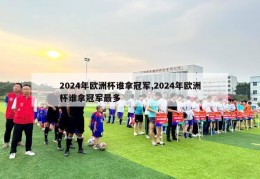 2024年欧洲杯谁拿冠军,2024年欧洲杯谁拿冠军最多