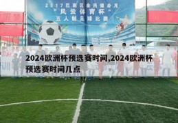 2024欧洲杯预选赛时间,2024欧洲杯预选赛时间几点