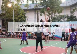 NBA75大球星名单,现役nba75大球星名单