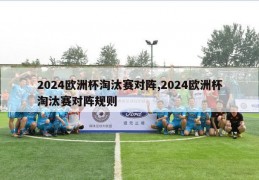 2024欧洲杯淘汰赛对阵,2024欧洲杯淘汰赛对阵规则