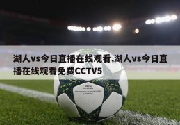 湖人vs今日直播在线观看,湖人vs今日直播在线观看免费CCTV5