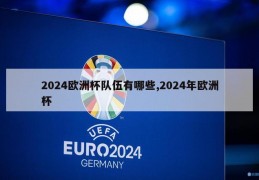 2024欧洲杯队伍有哪些,2024年欧洲杯