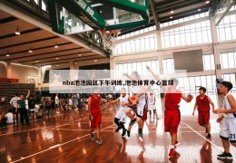 nba泡泡园区下午训练,泡泡体育中心篮球