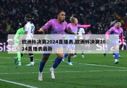 欧洲杯决赛2024直播表,欧洲杯决赛2024直播表最新