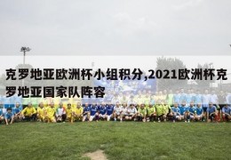 克罗地亚欧洲杯小组积分,2021欧洲杯克罗地亚国家队阵容