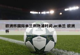 欧洲杯国际米兰利物浦时间,ac米兰 欧洲杯