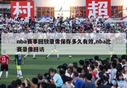 nba赛事回放录像保存多久有效,nba比赛录像回访