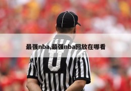 最强nba,最强nba回放在哪看