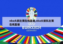 nba火箭比赛在线直播,nba火箭队比赛在线直播