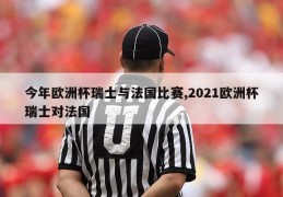 今年欧洲杯瑞士与法国比赛,2021欧洲杯瑞士对法国