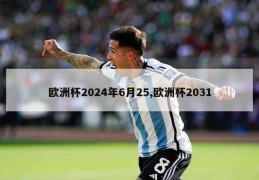 欧洲杯2024年6月25,欧洲杯2031