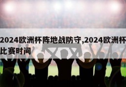 2024欧洲杯阵地战防守,2024欧洲杯比赛时间