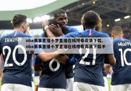 nba赛事直播小罗直播在线观看高清下载,nba赛事直播小罗直播在线观看高清下载手机版