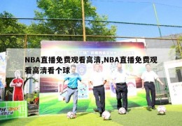 NBA直播免费观看高清,NBA直播免费观看高清看个球