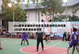 nba赛事直播极尽体育高清直播吧在线观看,nba比赛直播极速体育