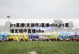 jrs直播(无插件)直播nba,jrs直播无插件直播nba