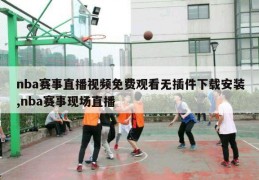 nba赛事直播视频免费观看无插件下载安装,nba赛事现场直播