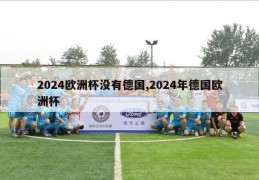 2024欧洲杯没有德国,2024年德国欧洲杯