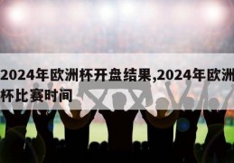 2024年欧洲杯开盘结果,2024年欧洲杯比赛时间