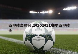 西甲转会时间,20202021赛季西甲转会