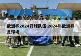 欧洲杯2024开球队伍,2024年欧洲杯足球场