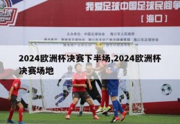 2024欧洲杯决赛下半场,2024欧洲杯决赛场地