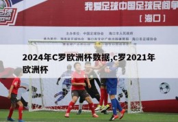 2024年C罗欧洲杯数据,c罗2021年欧洲杯