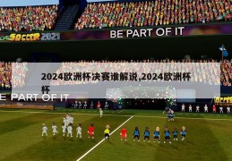 2024欧洲杯决赛谁解说,2024欧洲杯杯