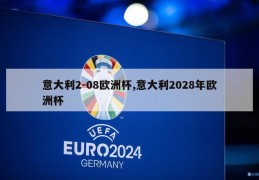 意大利2-08欧洲杯,意大利2028年欧洲杯