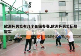 欧洲杯男篮有几个名额参赛,欧洲杯男篮历届冠军