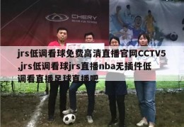 jrs低调看球免费高清直播官网CCTV5,jrs低调看球jrs直播nba无插件低调看直播足球直播吧