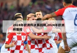 2024年欧洲杯决赛回顾,2024年欧洲杯赛程