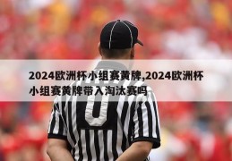 2024欧洲杯小组赛黄牌,2024欧洲杯小组赛黄牌带入淘汰赛吗