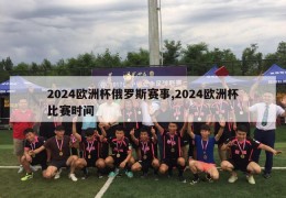 2024欧洲杯俄罗斯赛事,2024欧洲杯比赛时间