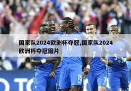 国家队2024欧洲杯夺冠,国家队2024欧洲杯夺冠图片