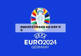 英国欧洲杯主力阵容进球,英国 欧洲杯 阵容