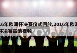 16年欧洲杯决赛仪式回放,2016年欧洲杯决赛高清视频