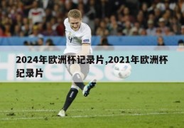 2024年欧洲杯记录片,2021年欧洲杯纪录片