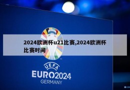 2024欧洲杯u21比赛,2024欧洲杯比赛时间